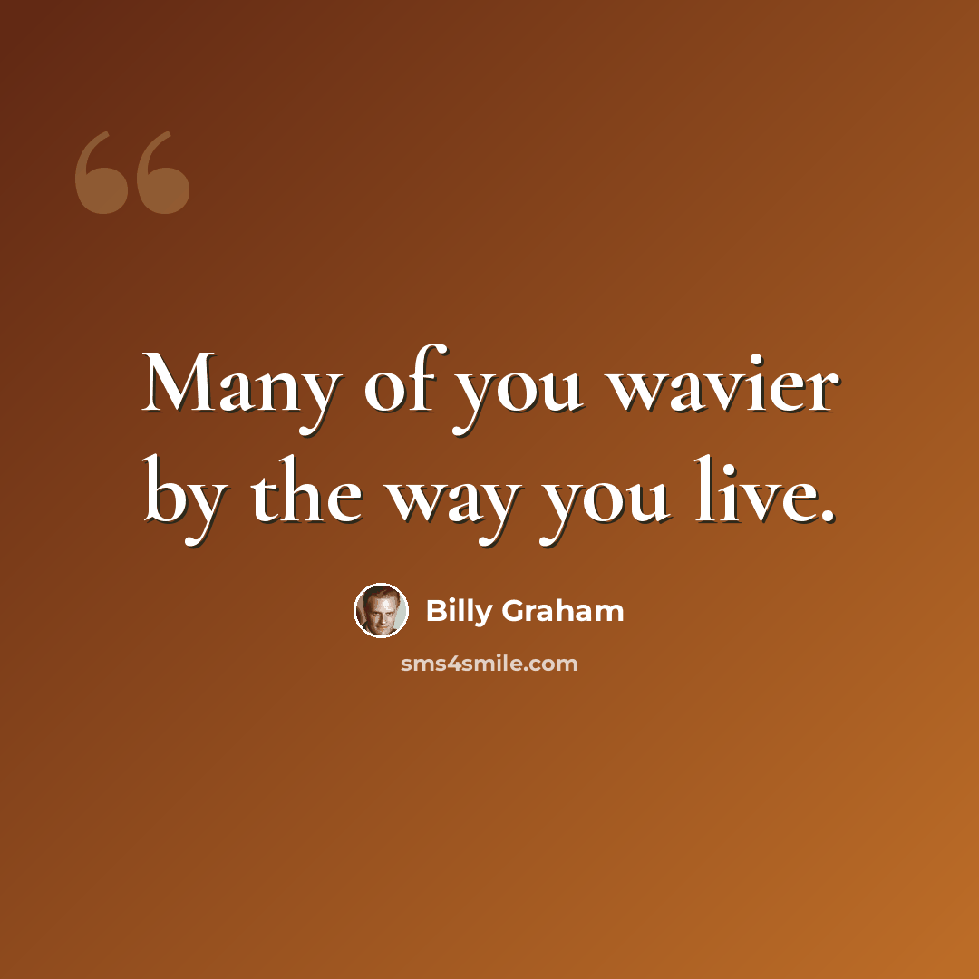 “Many of you wavier by the way you live.” quote by Billy Graham