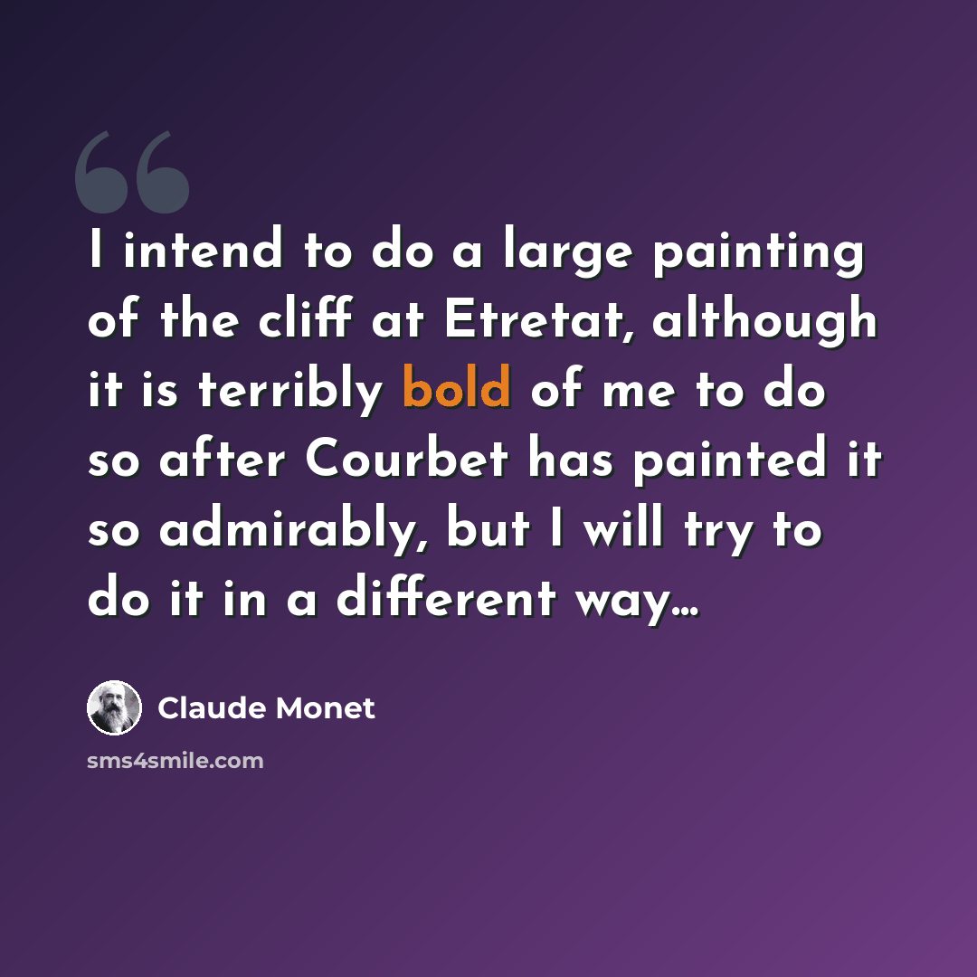 “I intend to do a large painting of the cliff at Etretat, although it is terribly bold of me to do so after Courbet has painted it so admirably, but I will try to do it in a different way...” quote by Claude Monet