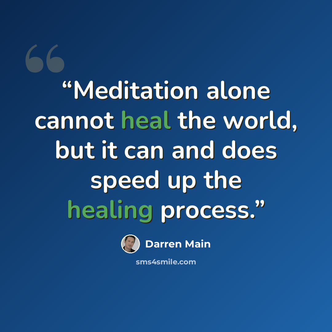 “Meditation alone cannot heal the world, but it can and does speed up the healing process.” quote by Darren Main