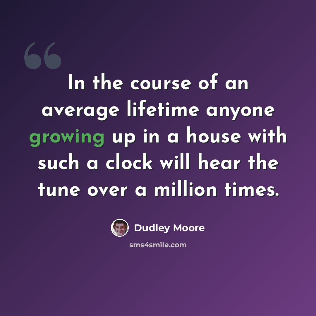 “In the course of an average lifetime anyone growing up in a house with such a clock will hear the tune over a million times.” quote by Dudley Moore