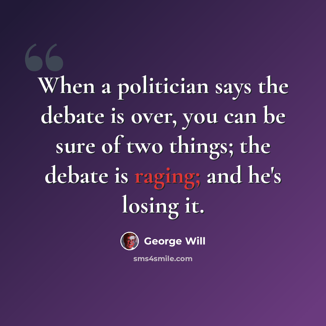 “When a politician says the debate is over, you can be sure of two things; the debate is raging; and he's losing it.” quote by George Will