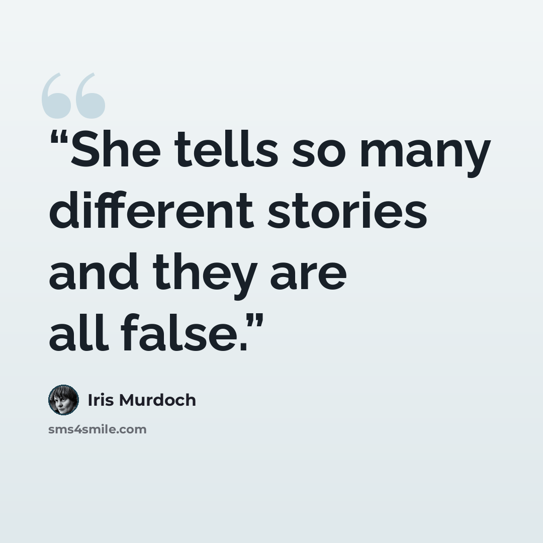 “She tells so many different stories and they are all false.” quote by Iris Murdoch