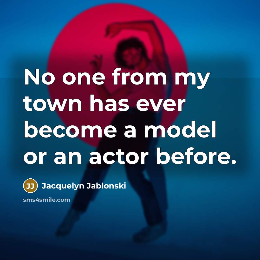 “No one from my town has ever become a model or an actor before.” quote by Jacquelyn Jablonski