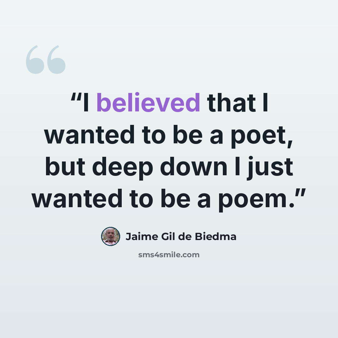 “I believed that I wanted to be a poet, but deep down I just wanted to be a poem.” quote by Jaime Gil de Biedma