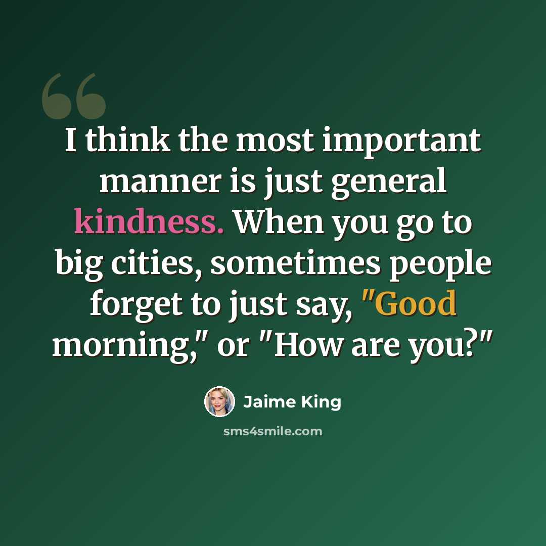 “I think the most important manner is just general kindness. When you go to big cities, sometimes people forget to just say, "Good morning," or "How are you?"” quote by Jaime King