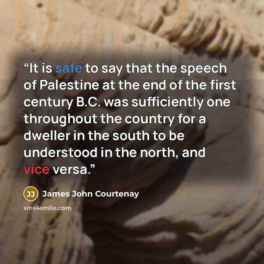 “It is safe to say that the speech of Palestine at the end of the first century B.C. was sufficiently one throughout the country for a dweller in the south to be understood in the north, and vice versa.” quote by James John Courtenay