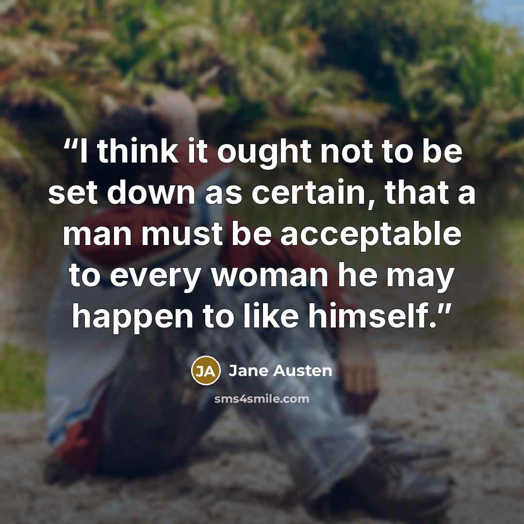 “I think it ought not to be set down as certain, that a man must be acceptable to every woman he may happen to like himself.” quote by Jane Austen