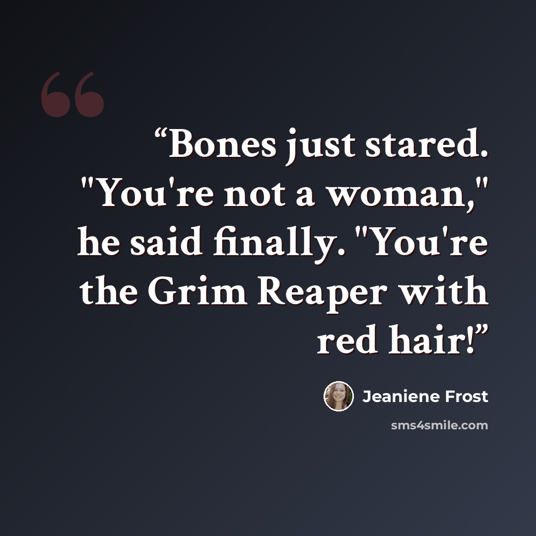 “Bones just stared. "You're not a woman," he said finally. "You're the Grim Reaper with red hair!” quote by Jeaniene Frost
