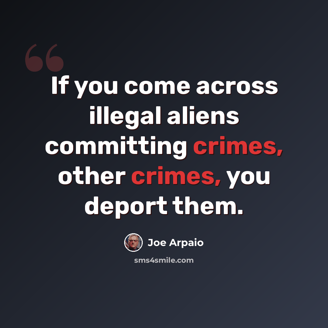 “If you come across illegal aliens committing crimes, other crimes, you deport them.” quote by Joe Arpaio