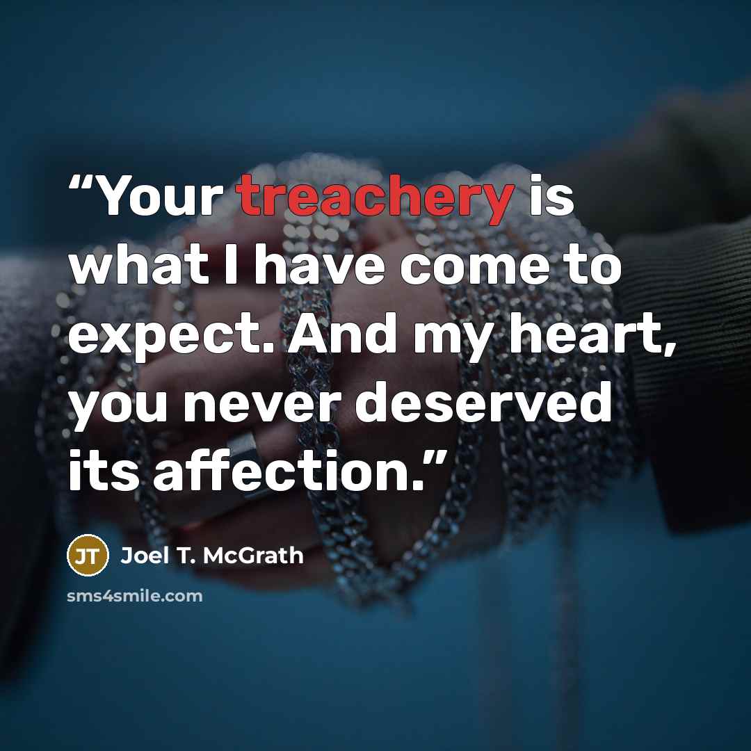 “Your treachery is what I have come to expect. And my heart, you never deserved its affection.” quote by Joel T. McGrath