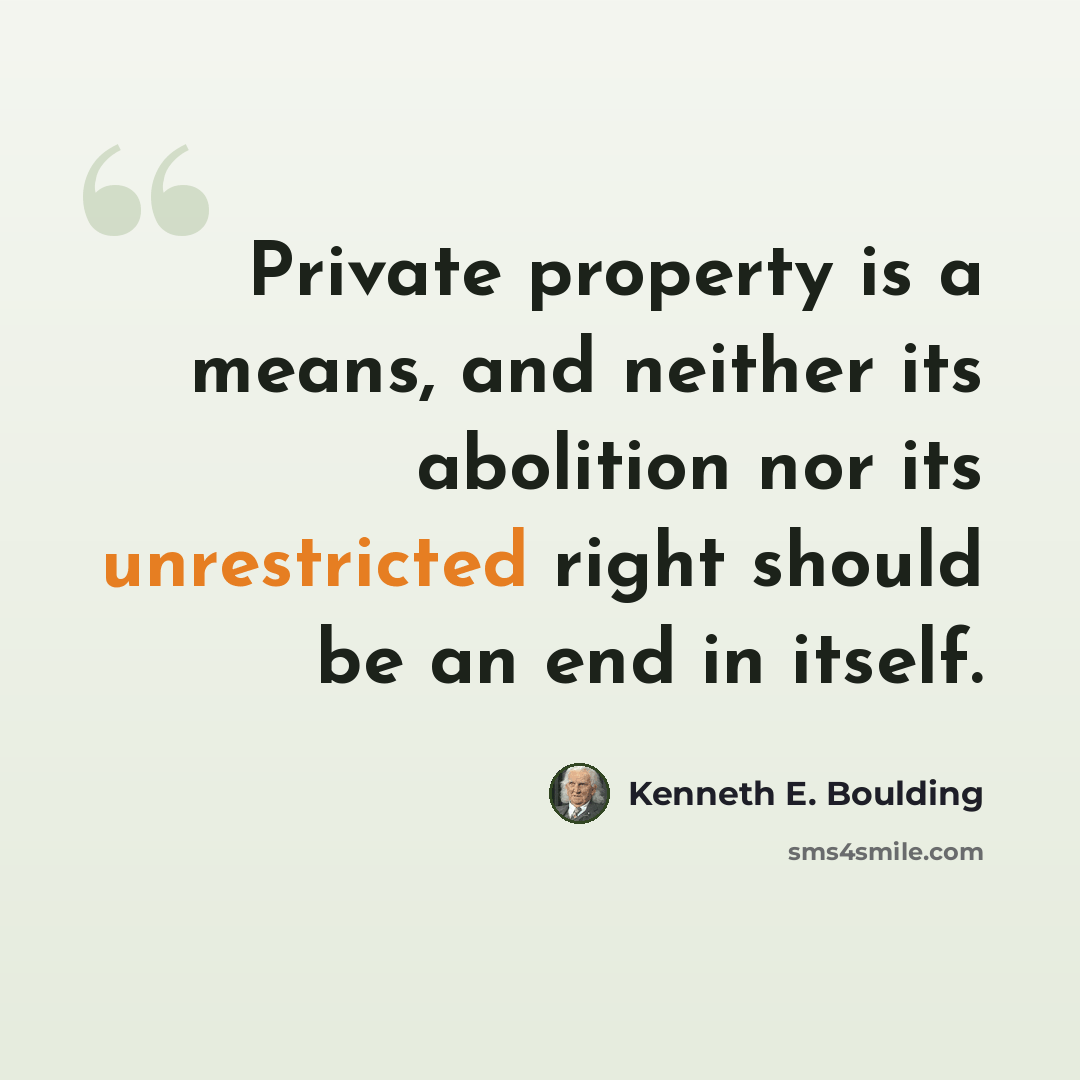 “Private property is a means, and neither its abolition nor its unrestricted right should be an end in itself.” quote by Kenneth E. Boulding