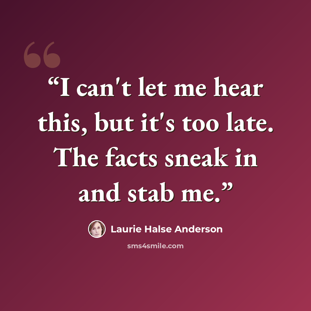 “I can't let me hear this, but it's too late. The facts sneak in and stab me.” quote by Laurie Halse Anderson