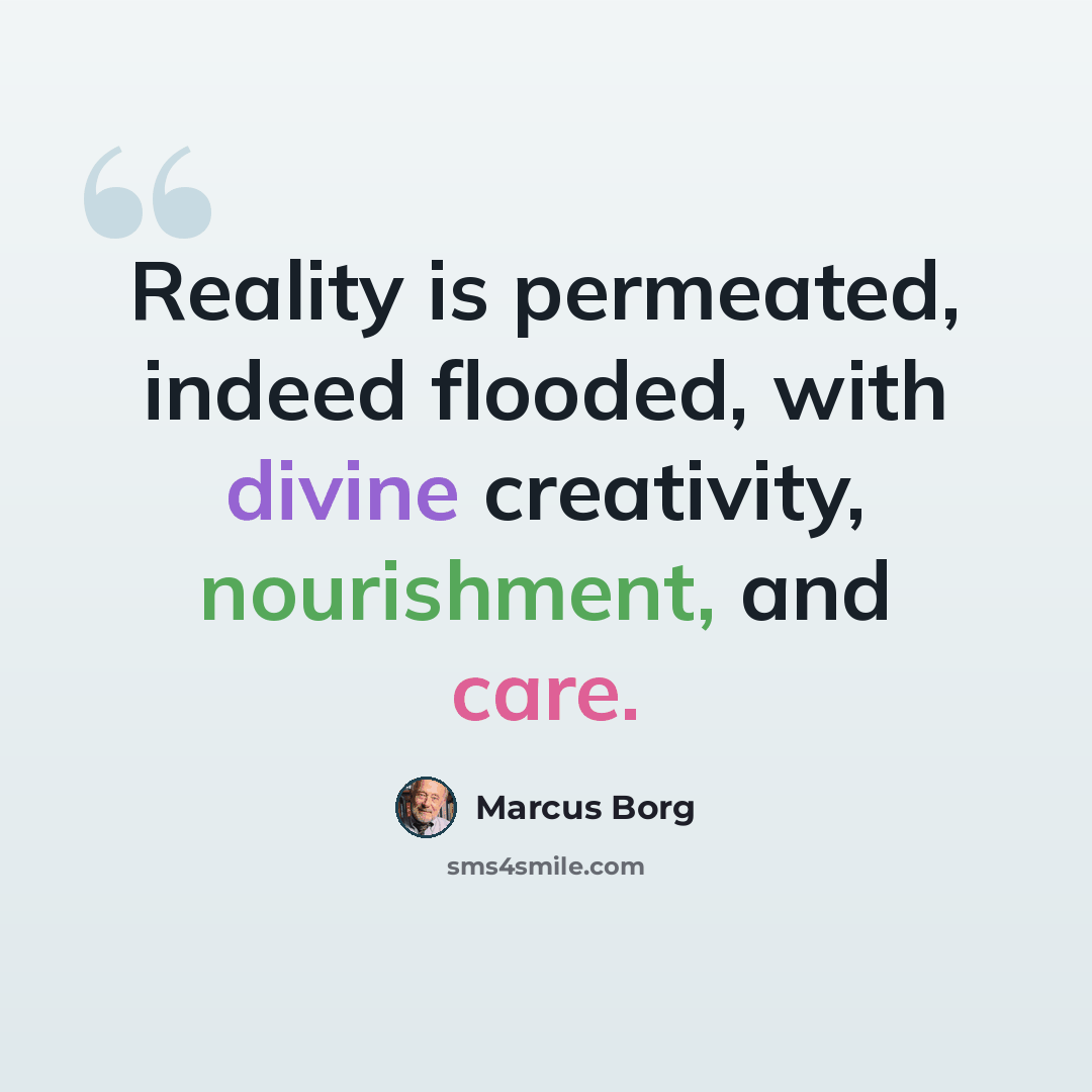 “Reality is permeated, indeed flooded, with divine creativity, nourishment, and care.” quote by Marcus Borg