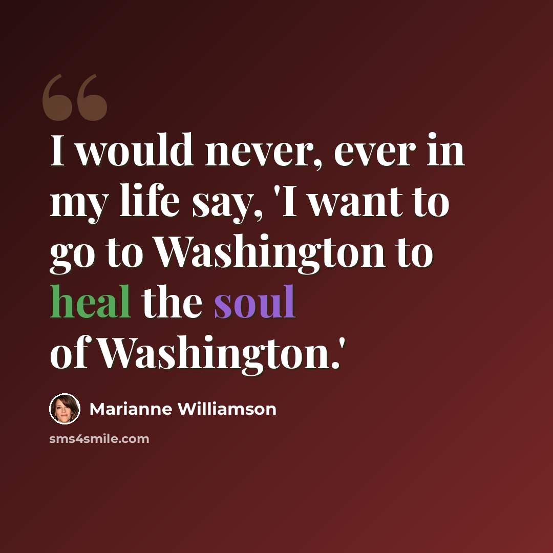 “I would never, ever in my life say, 'I want to go to Washington to heal the soul of Washington.'” quote by Marianne Williamson