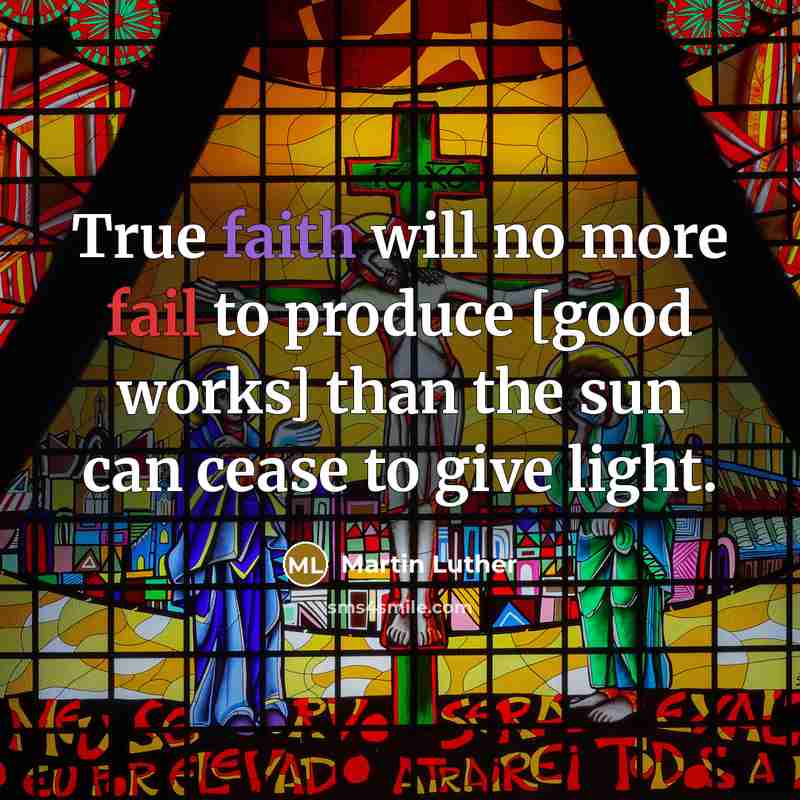 “True faith will no more fail to produce [good works] than the sun can cease to give light.” quote by Martin Luther