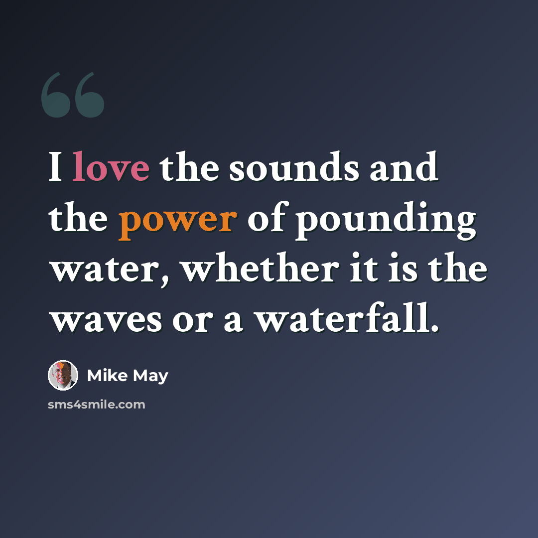 “I love the sounds and the power of pounding water, whether it is the waves or a waterfall.” quote by Mike May