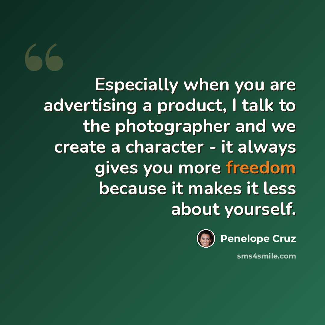 “Especially when you are advertising a product, I talk to the photographer and we create a character - it always gives you more freedom because it makes it less about yourself.” quote by Penelope Cruz