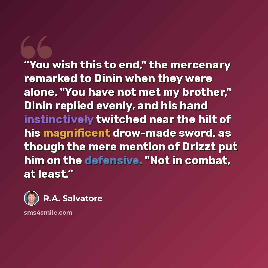“You wish this to end," the mercenary remarked to Dinin when they were alone. "You have not met my brother," Dinin replied evenly, and his hand instinctively twitched near the hilt of his magnificent drow-made sword, as though the mere mention of Drizzt put him on the defensive. "Not in combat, at…” quote by R.A. Salvatore