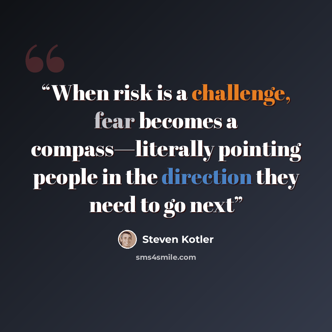 “When risk is a challenge, fear becomes a compass—literally pointing people in the direction they need to go next” quote by Steven Kotler