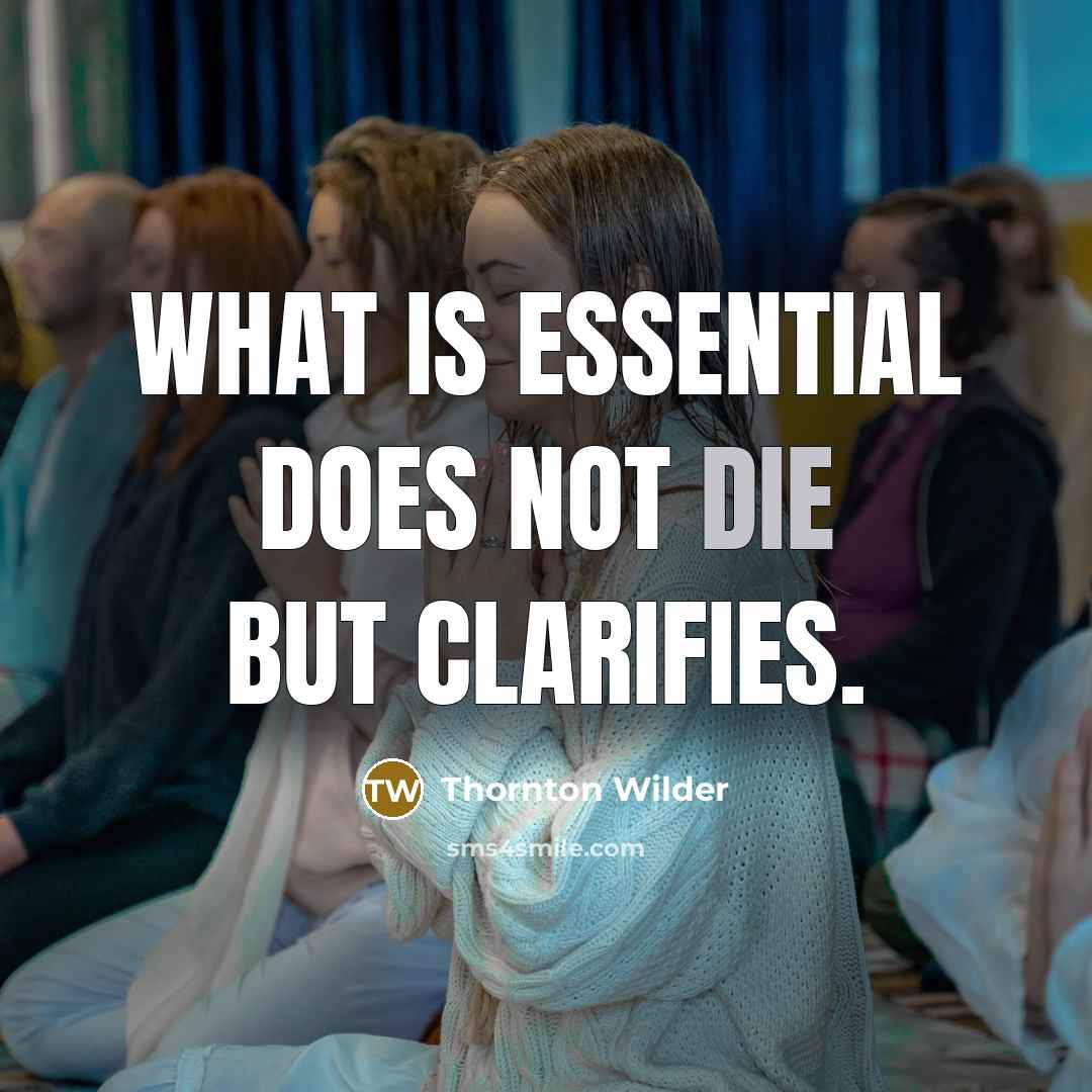 “What is essential does not die but clarifies.” quote by Thornton Wilder