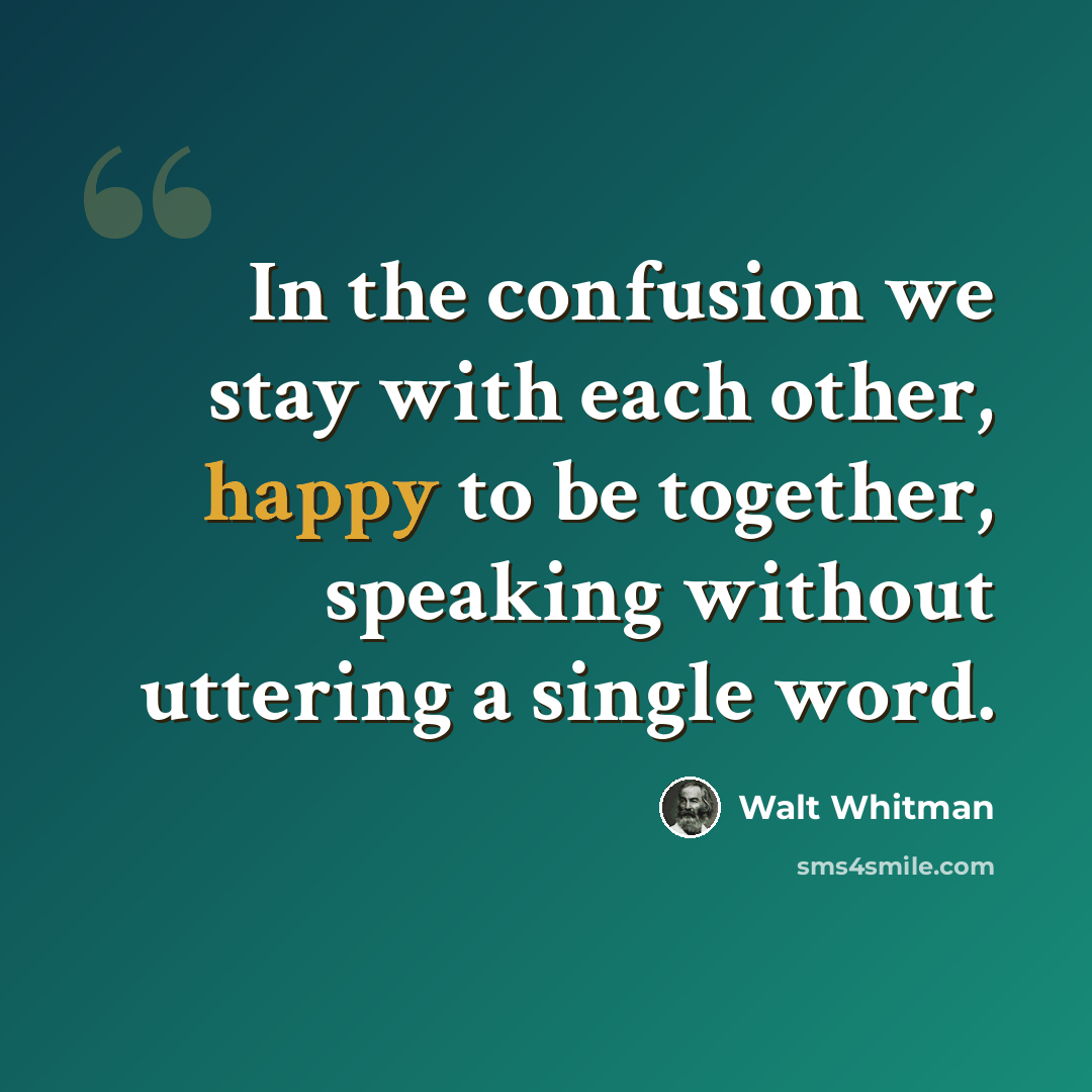 “In the confusion we stay with each other, happy to be together, speaking without uttering a single word.” quote by Walt Whitman
