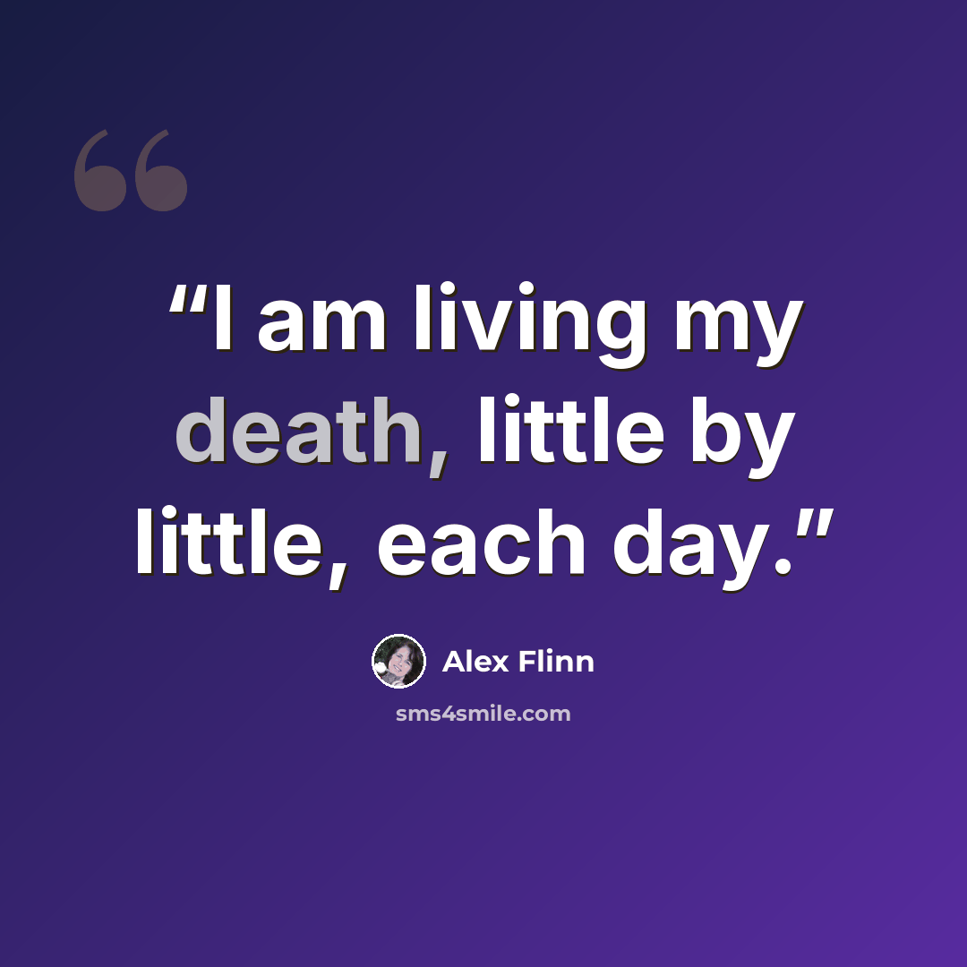 “I am living my death, little by little, each day.” quote by Alex Flinn