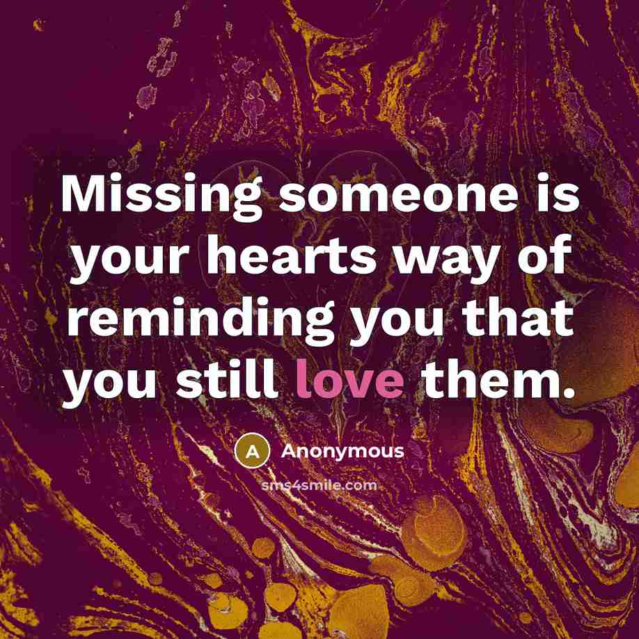 “Missing someone is your hearts way of reminding you that you still love them.” quote by Anonymous