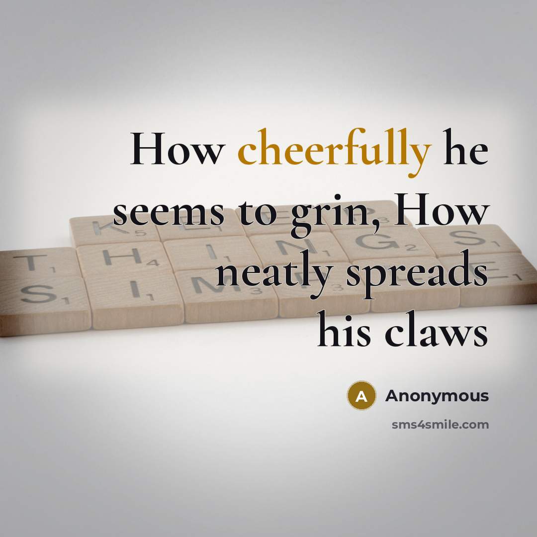 “How cheerfully he seems to grin, How neatly spreads his claws” quote by Anonymous