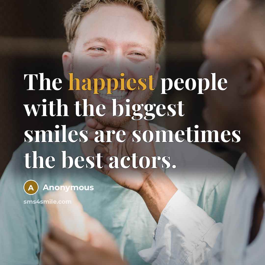 “The happiest people with the biggest smiles are sometimes the best actors.” quote by Anonymous