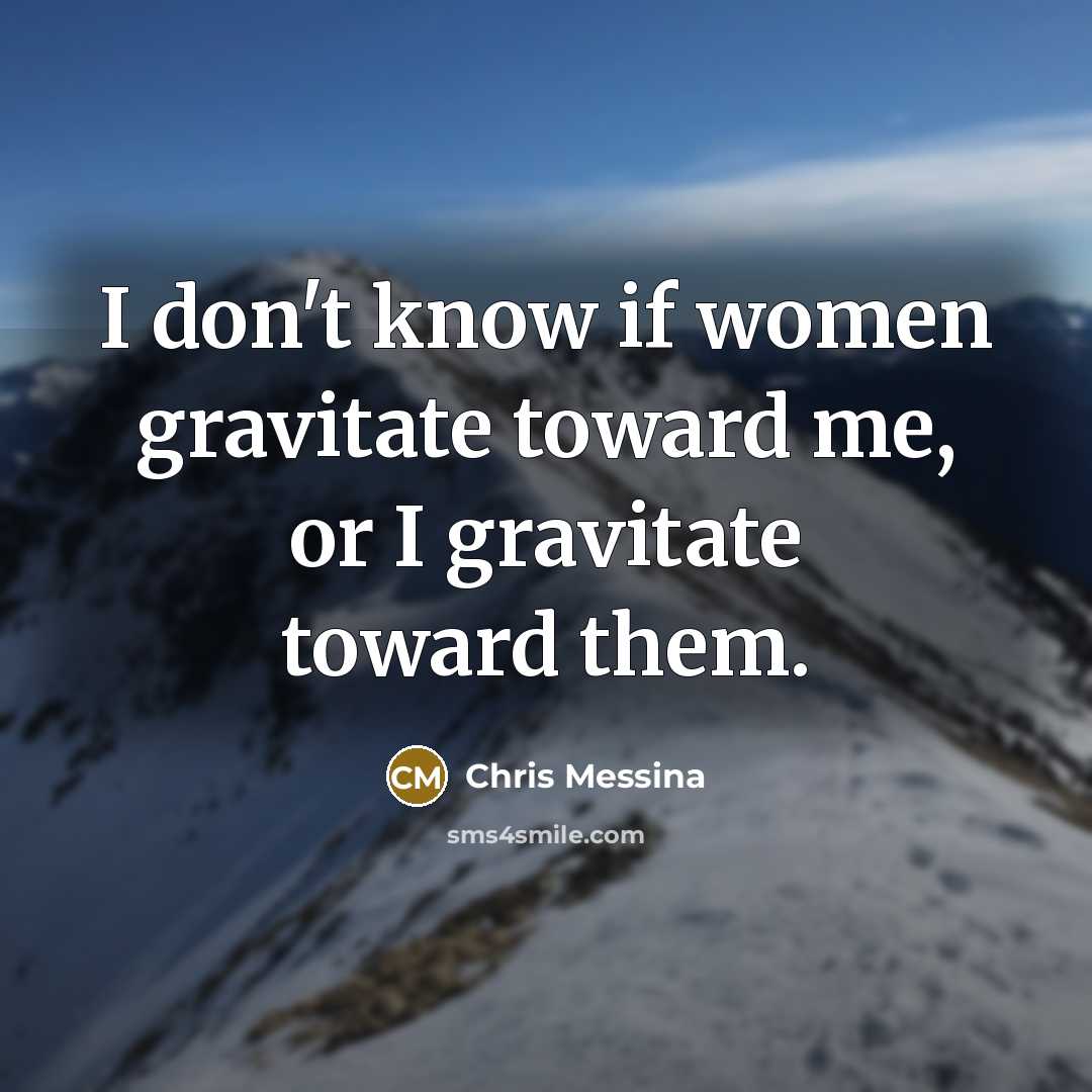 “I don't know if women gravitate toward me, or I gravitate toward them.” quote by Chris Messina