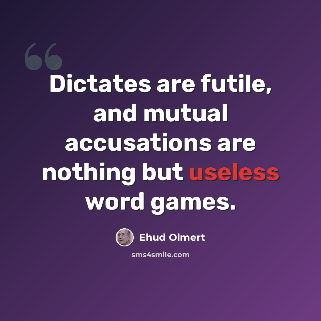 “Dictates are futile, and mutual accusations are nothing but useless word games.” quote by Ehud Olmert