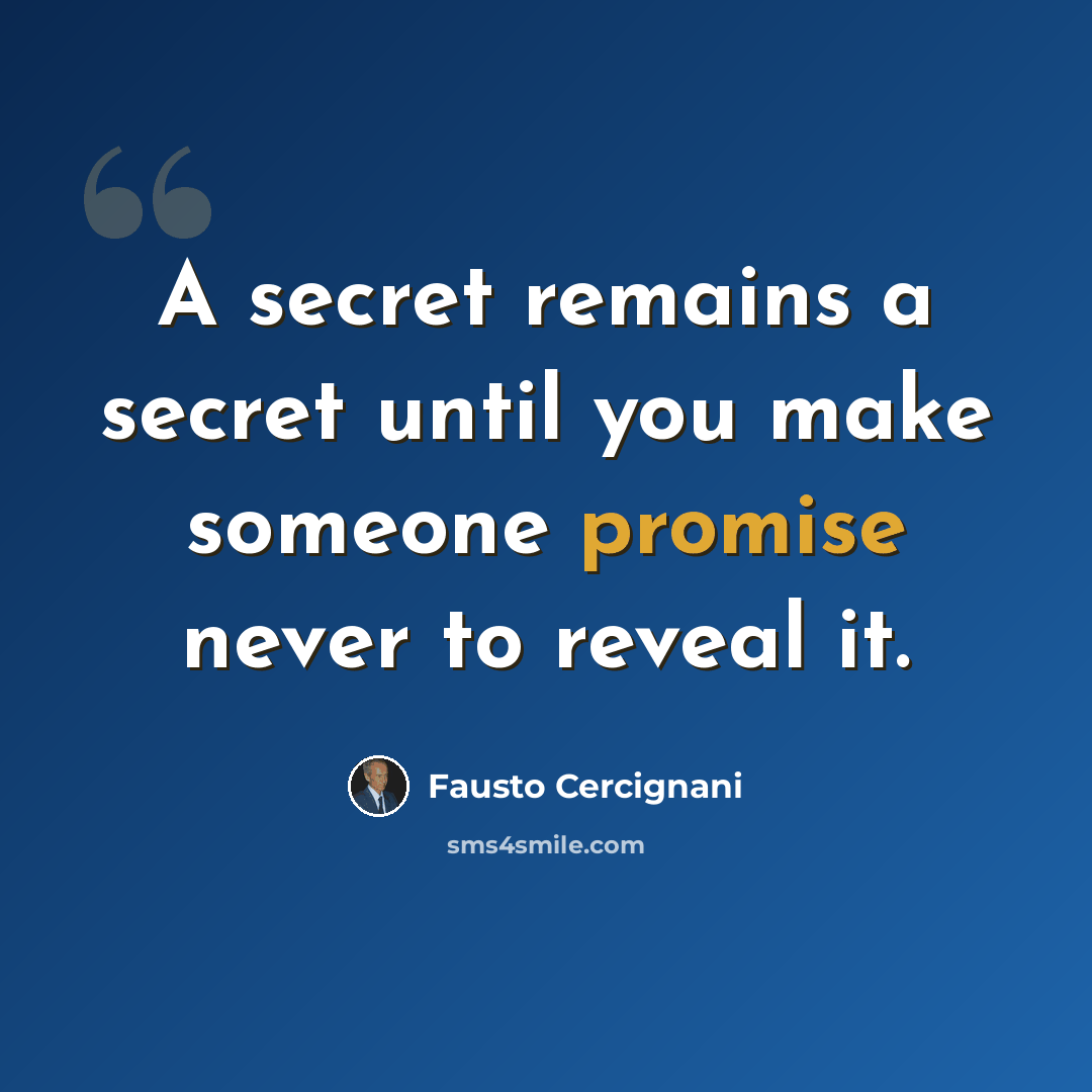 “A secret remains a secret until you make someone promise never to reveal it.” quote by Fausto Cercignani