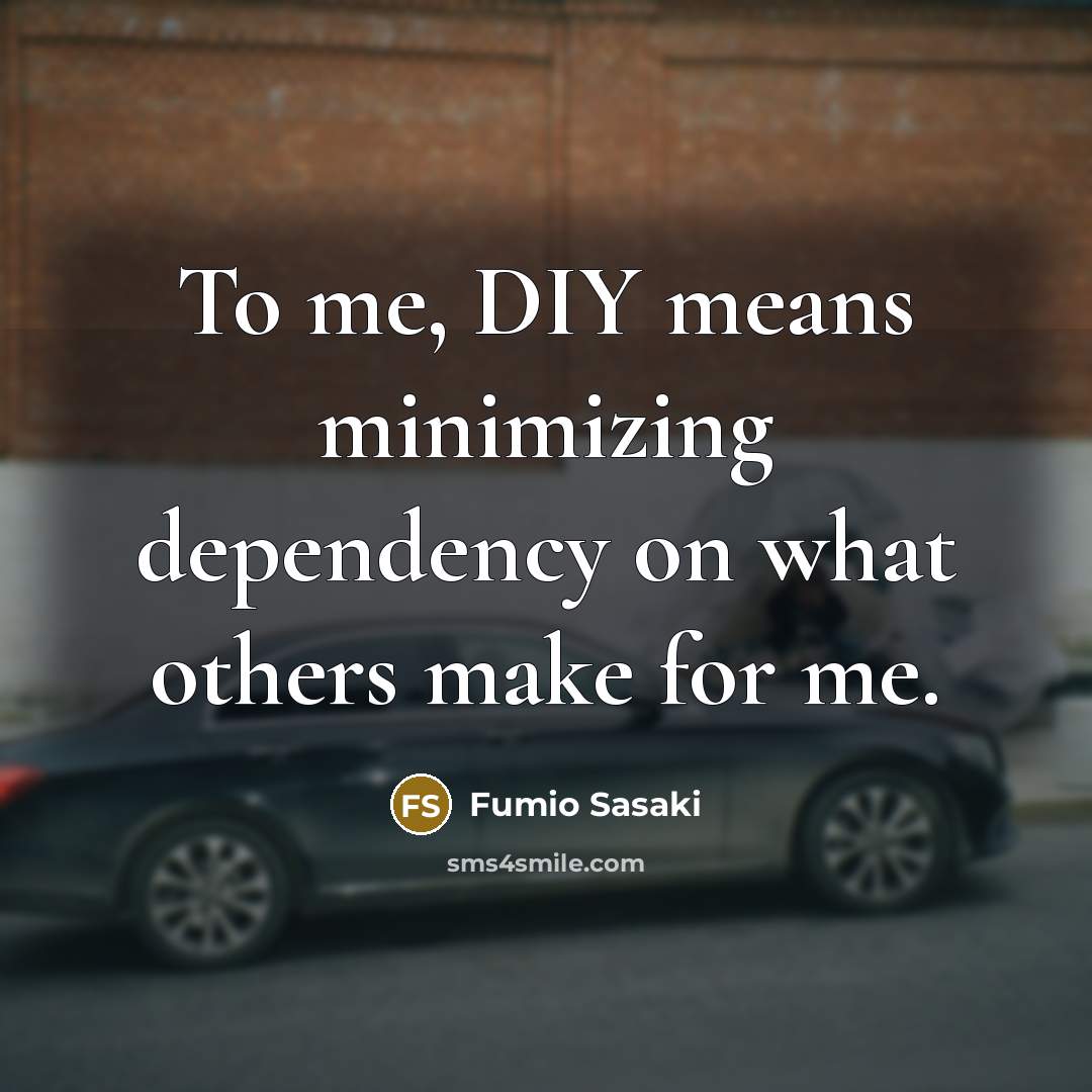 “To me, DIY means minimizing dependency on what others make for me.” quote by Fumio Sasaki