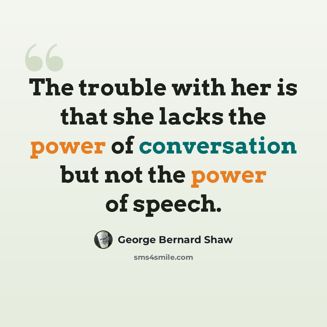 “The trouble with her is that she lacks the power of conversation but not the power of speech.” quote by George Bernard Shaw