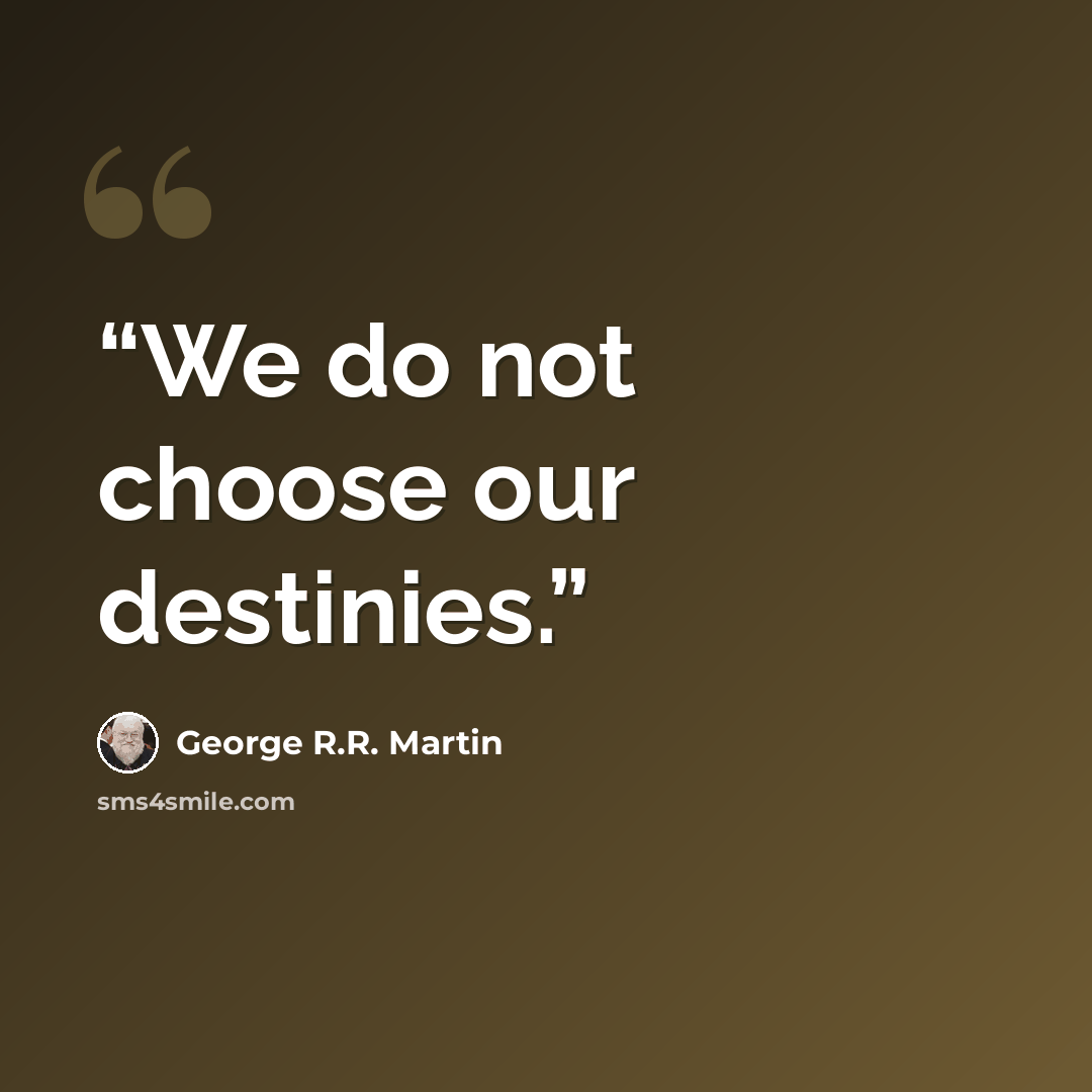 “We do not choose our destinies.” quote by George R.R. Martin