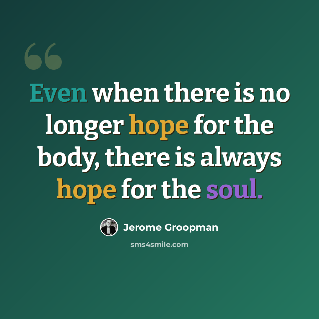 “Even when there is no longer hope for the body, there is always hope for the soul.” quote by Jerome Groopman
