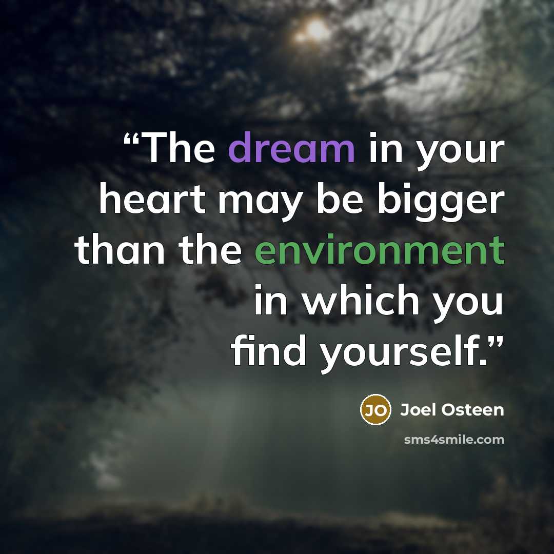 “The dream in your heart may be bigger than the environment in which you find yourself.” quote by Joel Osteen