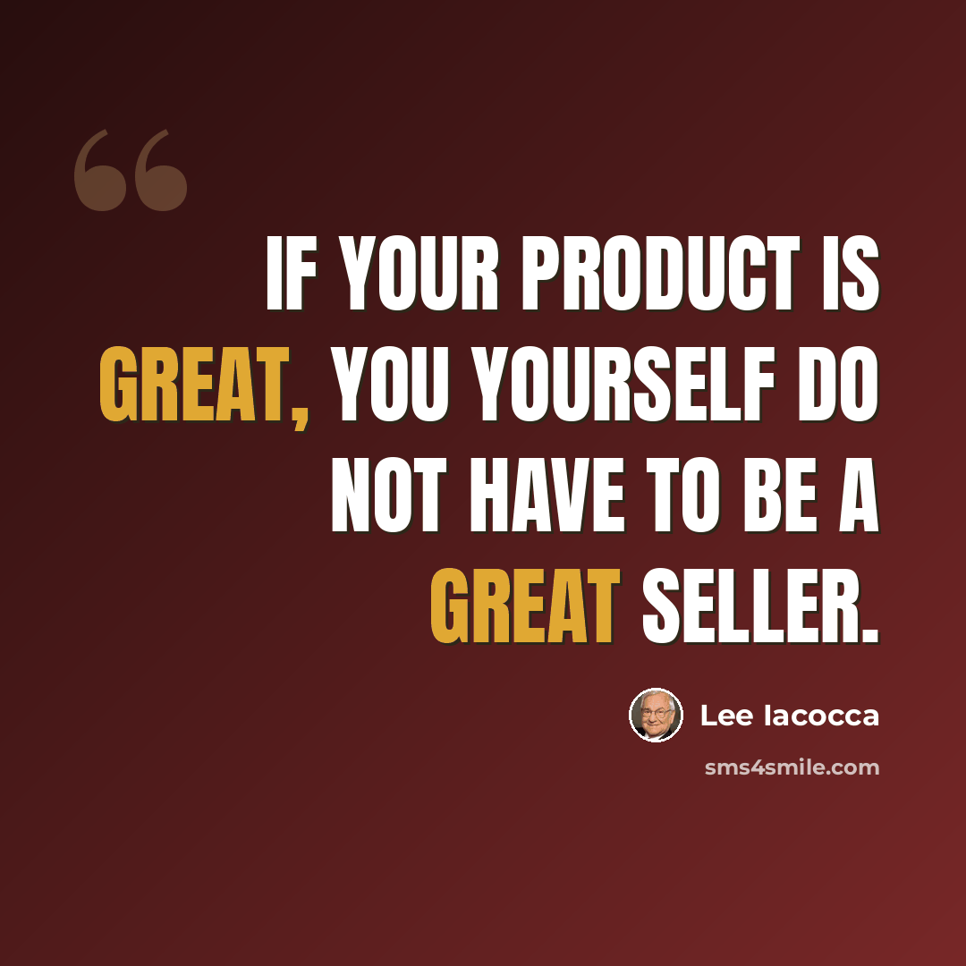“If your product is great, you yourself do not have to be a great seller.” quote by Lee Iacocca