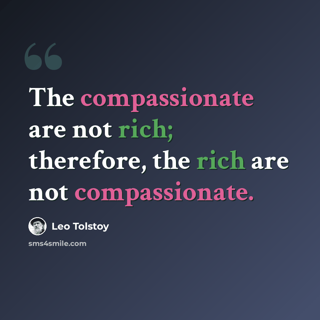 “The compassionate are not rich; therefore, the rich are not compassionate.” quote by Leo Tolstoy