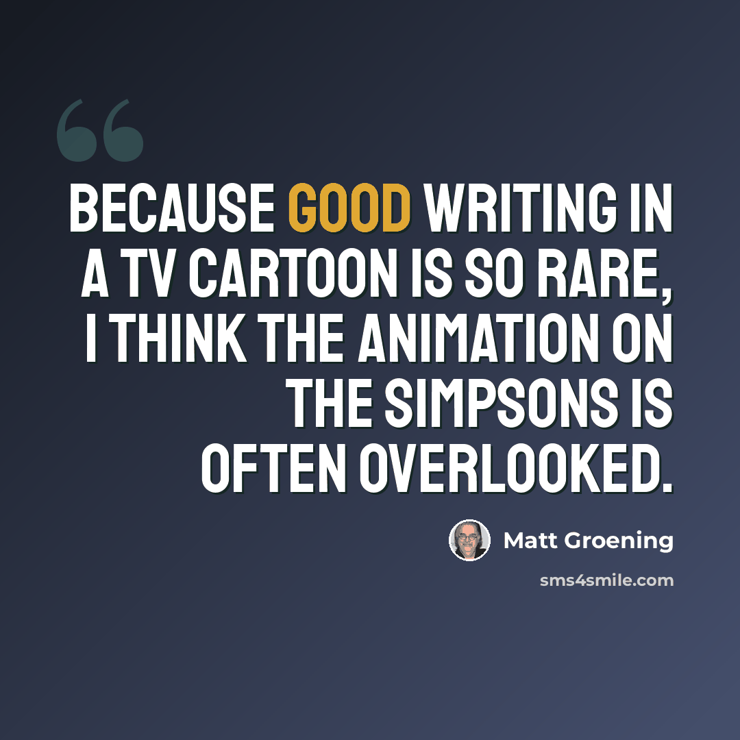 “Because good writing in a TV cartoon is so rare, I think the animation on The Simpsons is often overlooked.” quote by Matt Groening
