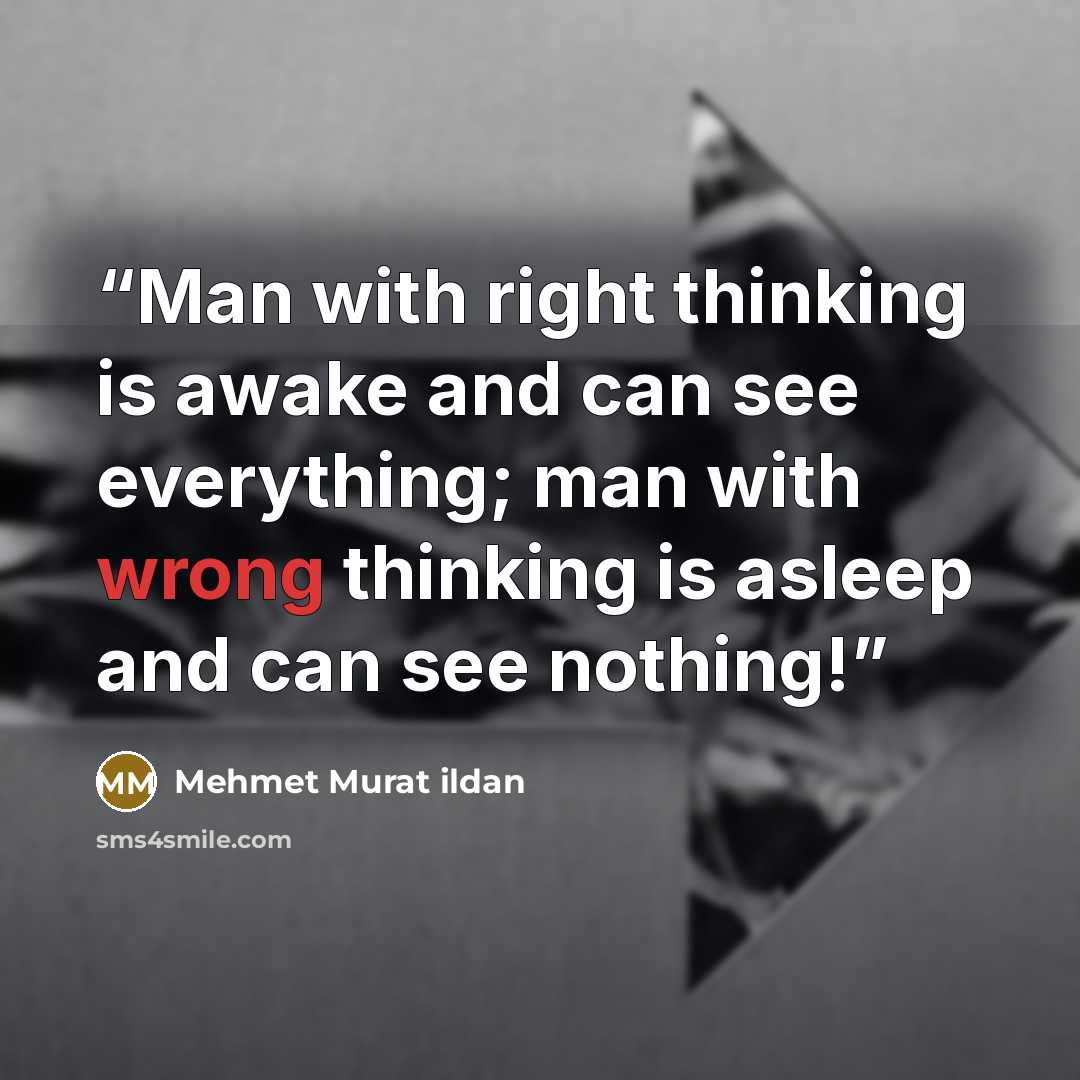 “Man with right thinking is awake and can see everything; man with wrong thinking is asleep and can see nothing!” quote by Mehmet Murat ildan