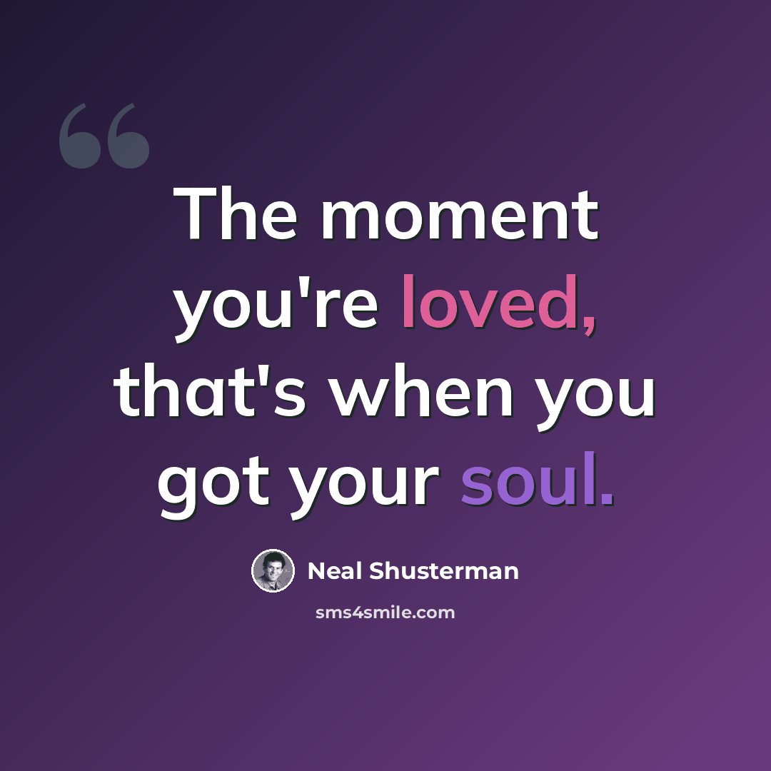 “The moment you're loved, that's when you got your soul.” quote by Neal Shusterman