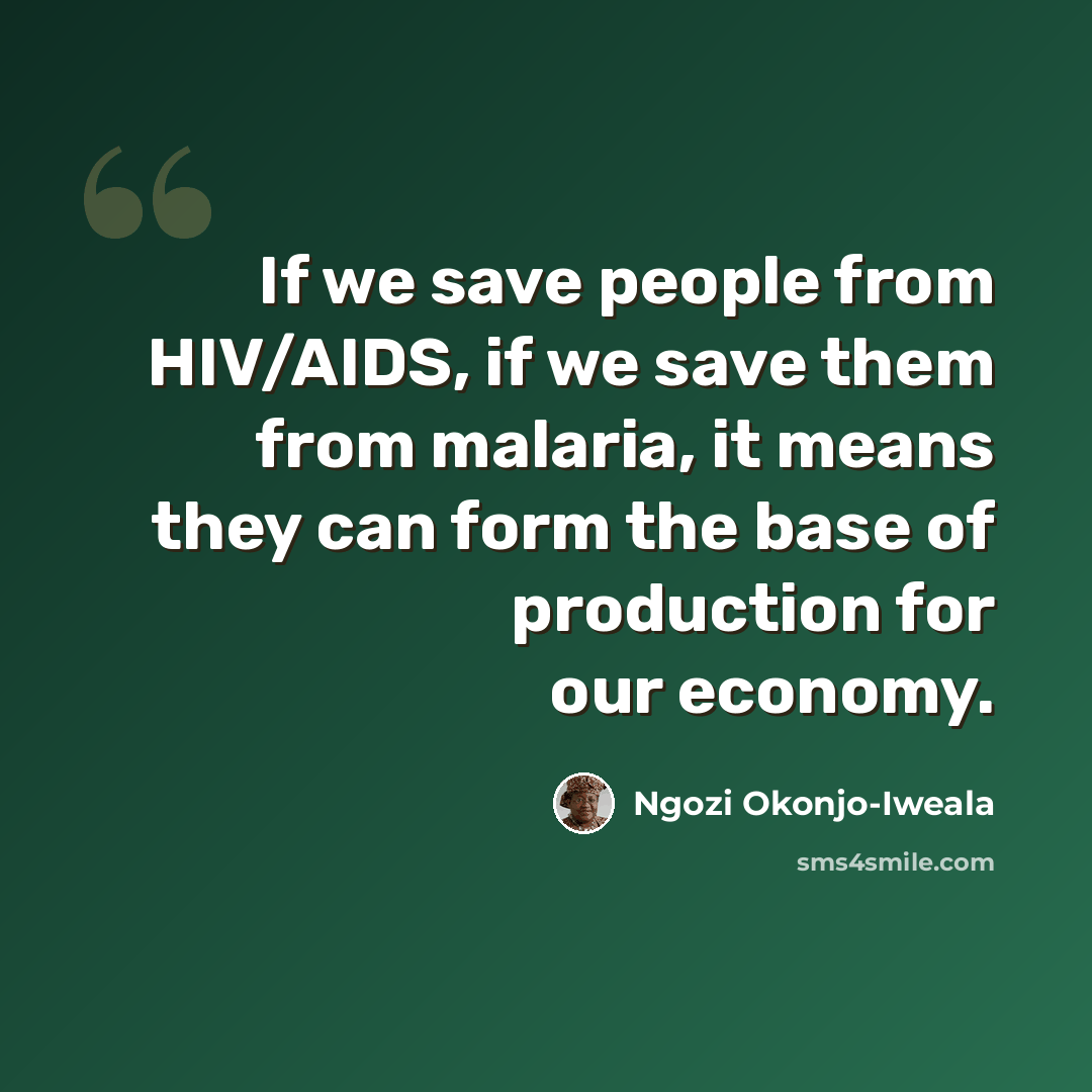 “If we save people from HIV/AIDS, if we save them from malaria, it means they can form the base of production for our economy.” quote by Ngozi Okonjo-Iweala