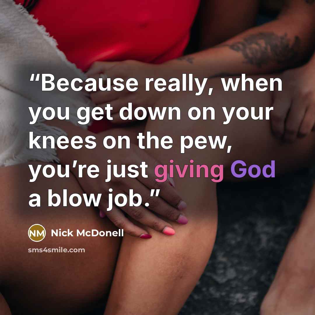 “Because really, when you get down on your knees on the pew, you’re just giving God a blow job.” quote by Nick McDonell