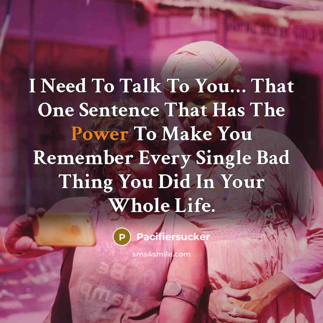 “I Need To Talk To You… That One Sentence That Has The Power To Make You Remember Every Single Bad Thing You Did In Your Whole Life.” quote by Pacifiersucker