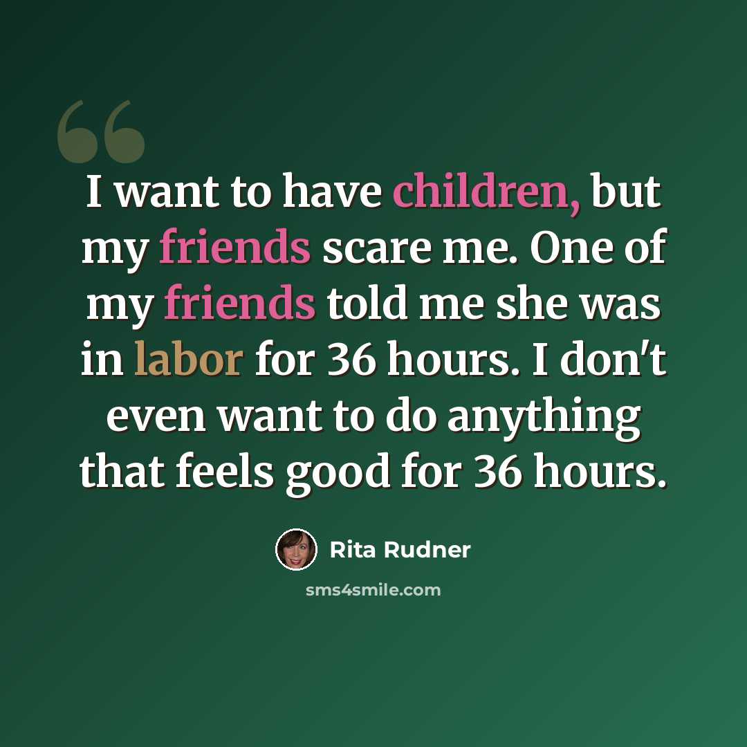 “I want to have children, but my friends scare me. One of my friends told me she was in labor for 36 hours. I don't even want to do anything that feels good for 36 hours.” quote by Rita Rudner