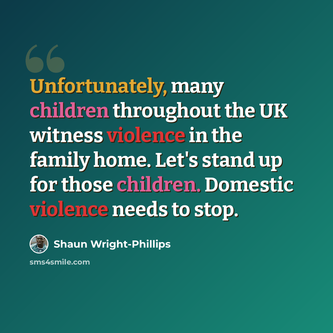 “Unfortunately, many children throughout the UK witness violence in the family home. Let's stand up for those children. Domestic violence needs to stop.” quote by Shaun Wright-Phillips