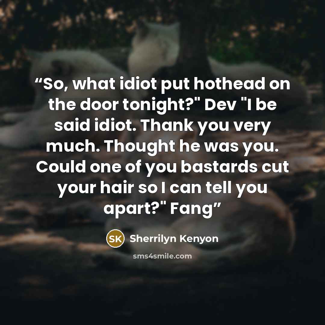 “So, what idiot put hothead on the door tonight?" Dev "I be said idiot. Thank you very much. Thought he was you. Could one of you bastards cut your hair so I can tell you apart?" Fang” quote by Sherrilyn Kenyon
