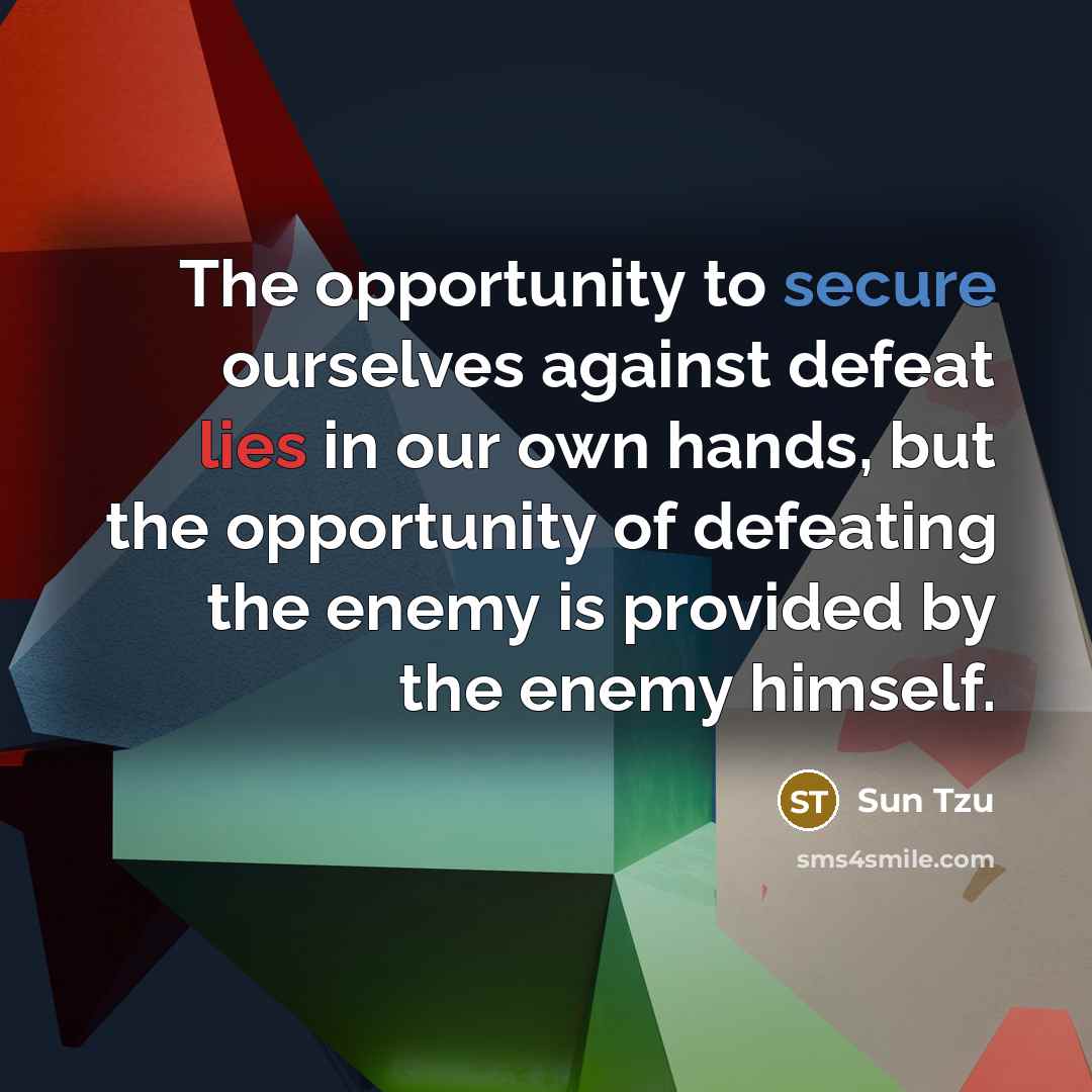 “The opportunity to secure ourselves against defeat lies in our own hands, but the opportunity of defeating the enemy is provided by the enemy himself.” quote by Sun Tzu