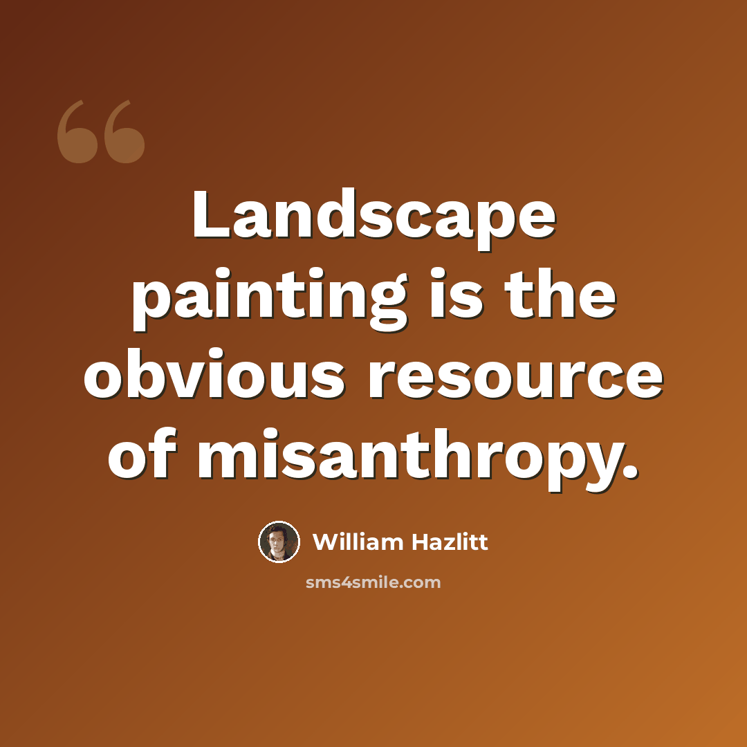 “Landscape painting is the obvious resource of misanthropy.” quote by William Hazlitt